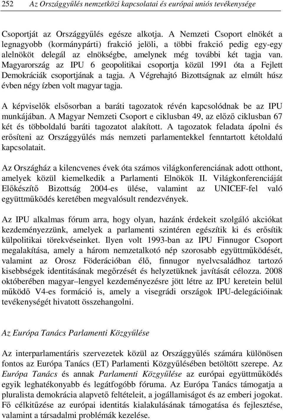 Magyarország az IPU 6 geopolitikai csoportja közül 1991 óta a Fejlett Demokráciák csoportjának a tagja. A Végrehajtó Bizottságnak az elmúlt húsz évben négy ízben volt magyar tagja.