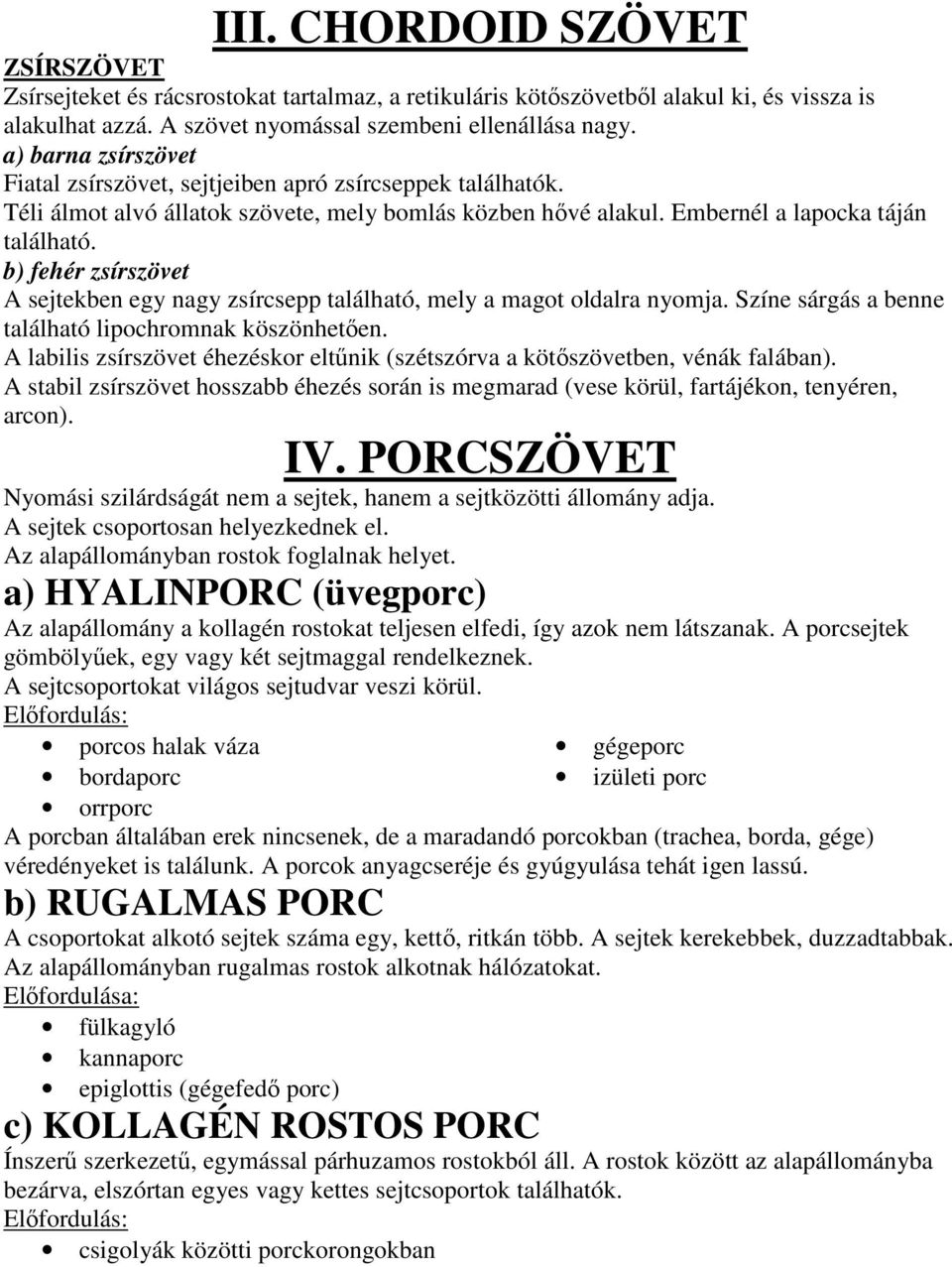 b) fehér zsírszövet A sejtekben egy nagy zsírcsepp található, mely a magot oldalra nyomja. Színe sárgás a benne található lipochromnak köszönhetően.