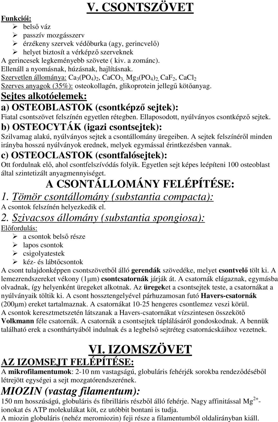 Sejtes alkotóelemek: a) OSTEOBLASTOK (csontképző sejtek): Fiatal csontszövet felszínén egyetlen rétegben. Ellaposodott, nyúlványos csontképző sejtek.