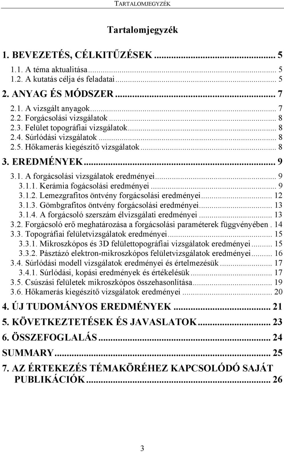 .. 9 3.1.2. Lemezgrafitos öntvény forgácsolási eredményei... 12 3.1.3. Gömbgrafitos öntvény forgácsolási eredményei... 13 3.1.4. A forgácsoló szerszám élvizsgálati eredményei... 13 3.2. Forgácsoló erő meghatározása a forgácsolási paraméterek függvényében.