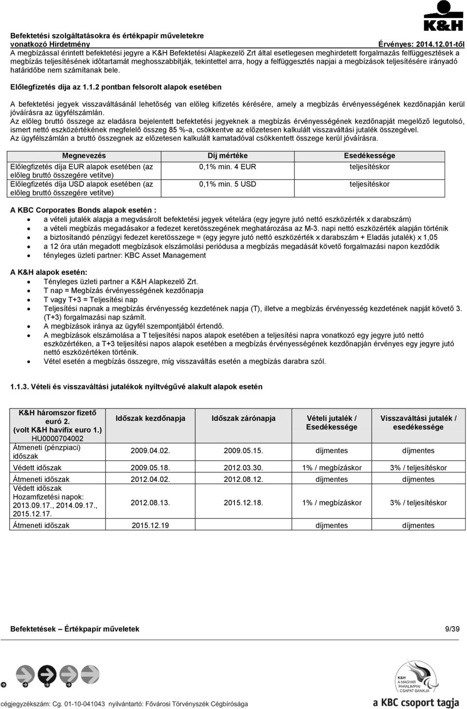 1.2 pontban felsorolt alapok esetében A befektetési jegyek visszaváltásánál lehetőség van előleg kifizetés kérésére, amely a megbízás érvényességének kezdőnapján kerül jóváírásra az ügyfélszámlán.