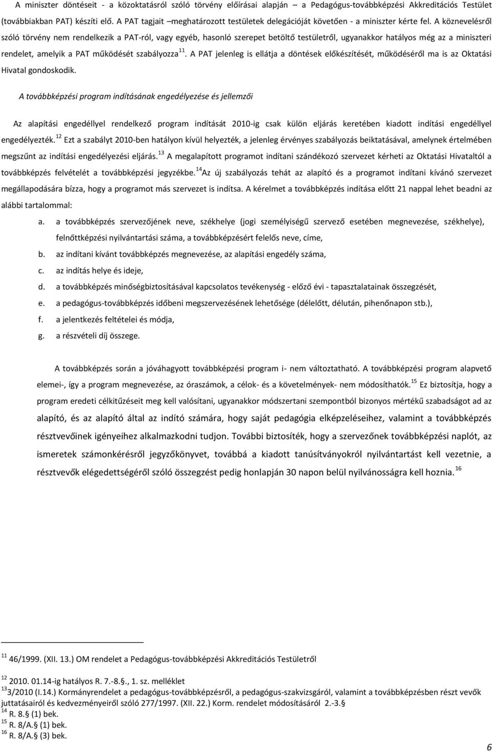 A köznevelésről szóló törvény nem rendelkezik a PAT-ról, vagy egyéb, hasonló szerepet betöltő testületről, ugyanakkor hatályos még az a miniszteri rendelet, amelyik a PAT működését szabályozza 11.