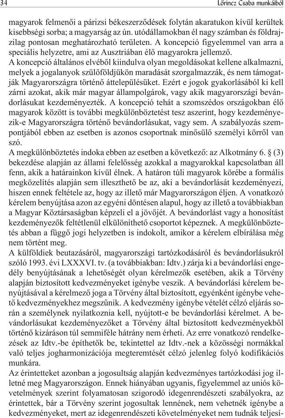 A koncepció általános elvébõl kiindulva olyan megoldásokat kellene alkalmazni, melyek a jogalanyok szülõföldjükön maradását szorgalmazzák, és nem támogatják Magyarországra történõ áttelepülésüket.