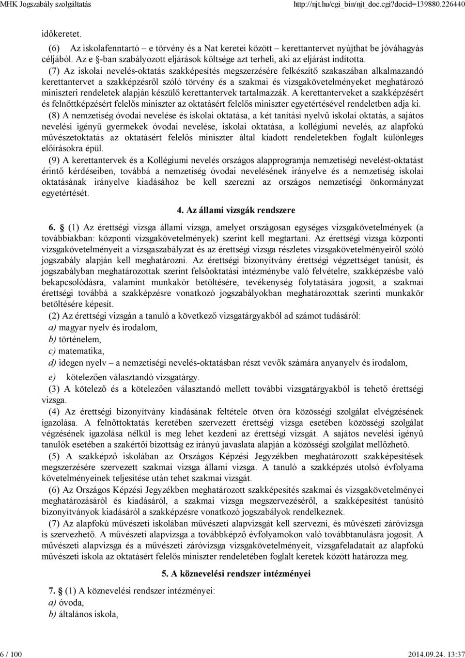 (7) Az iskolai nevelés-oktatás szakképesítés megszerzésére felkészítő szakaszában alkalmazandó kerettantervet a szakképzésről szóló törvény és a szakmai és vizsgakövetelményeket meghatározó