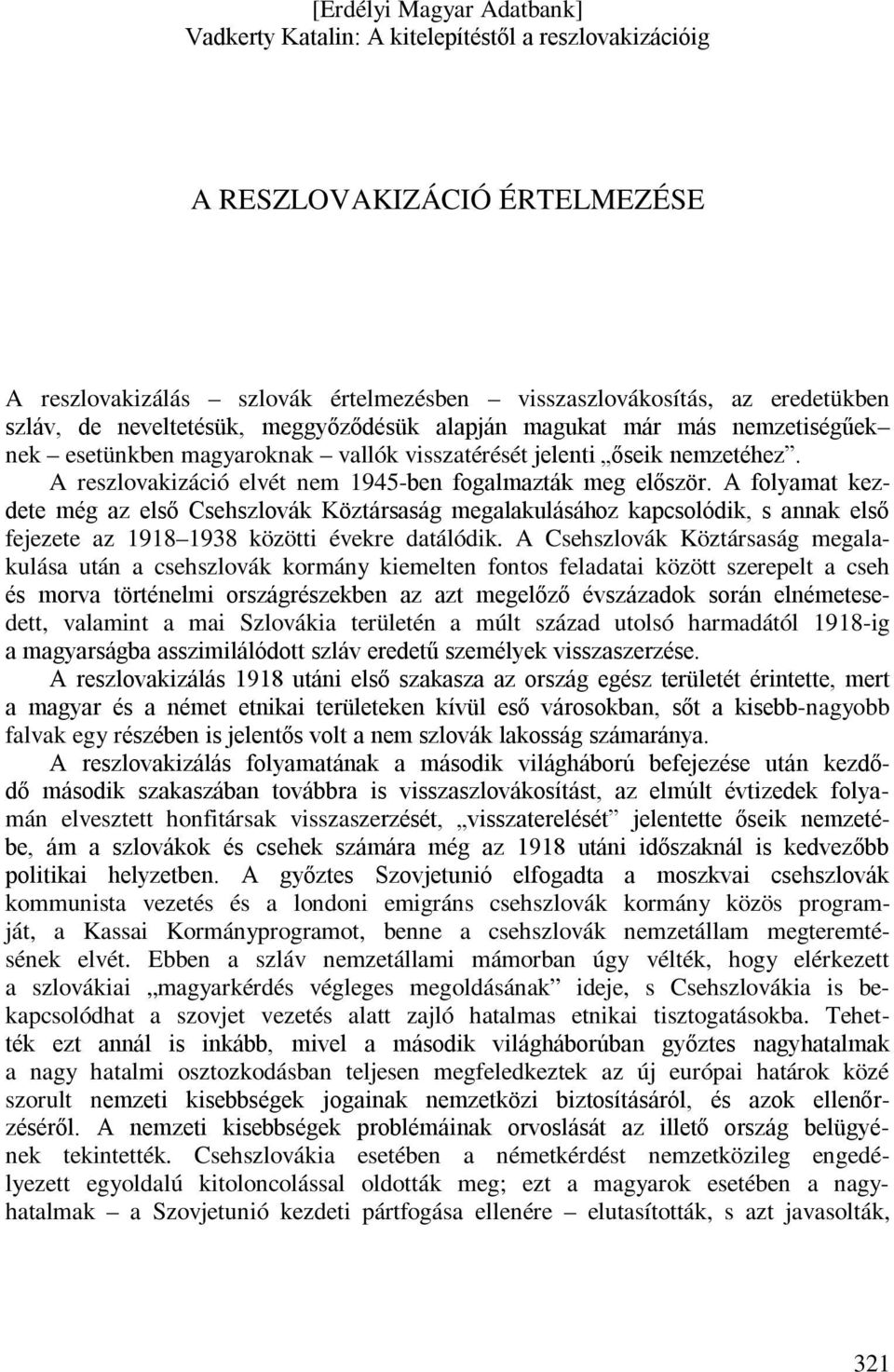 A folyamat kezdete még az első Csehszlovák Köztársaság megalakulásához kapcsolódik, s annak első fejezete az 1918 1938 közötti évekre datálódik.
