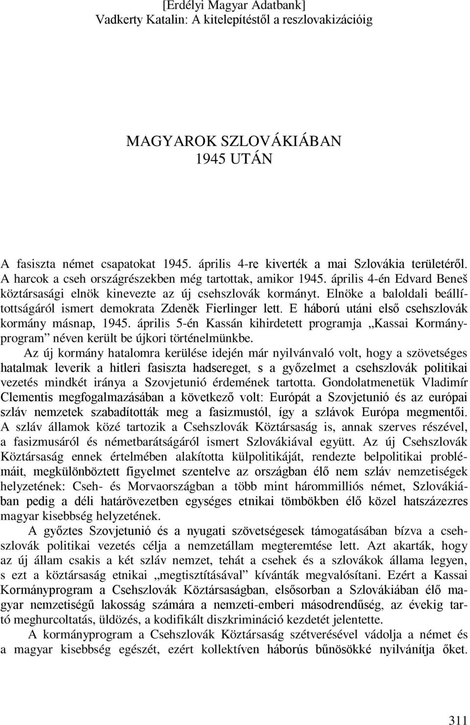 E háború utáni első csehszlovák kormány másnap, 1945. április 5-én Kassán kihirdetett programja Kassai Kormányprogram néven került be újkori történelmünkbe.