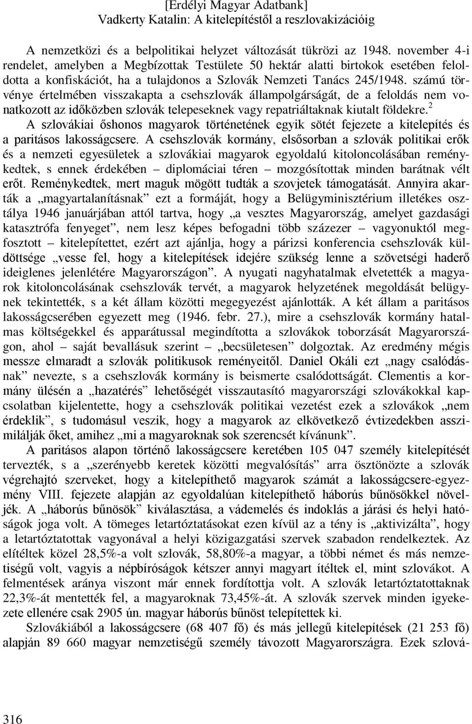 számú törvénye értelmében visszakapta a csehszlovák állampolgárságát, de a feloldás nem vonatkozott az időközben szlovák telepeseknek vagy repatriáltaknak kiutalt földekre.
