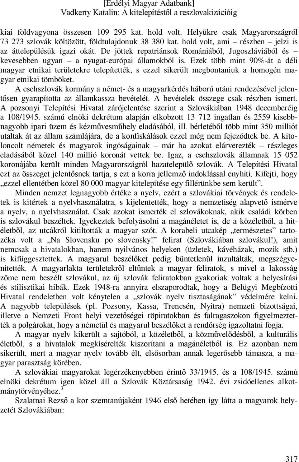Ezek több mint 90%-át a déli magyar etnikai területekre telepítették, s ezzel sikerült megbontaniuk a homogén magyar etnikai tömböket.