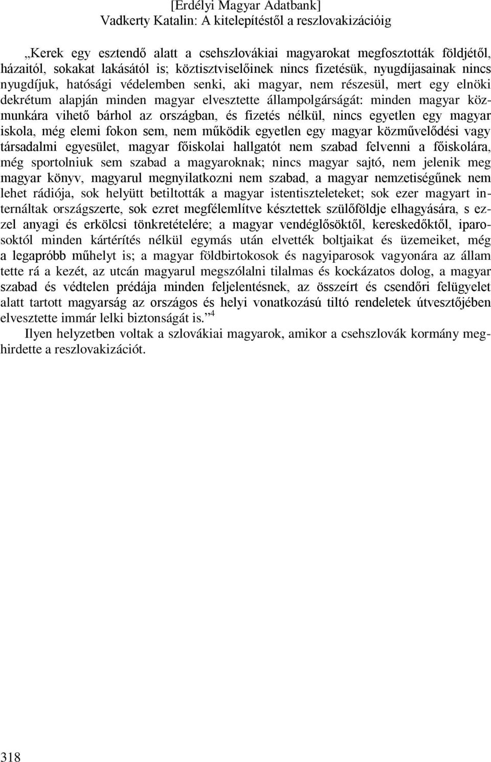 egy magyar iskola, még elemi fokon sem, nem működik egyetlen egy magyar közművelődési vagy társadalmi egyesület, magyar főiskolai hallgatót nem szabad felvenni a főiskolára, még sportolniuk sem