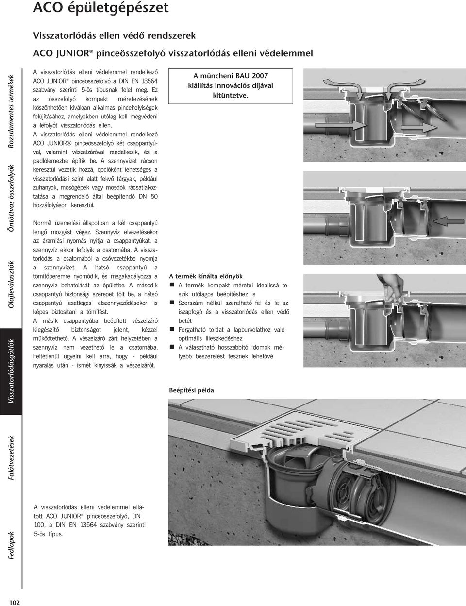 Ez az összefolyó kompakt méretezésének köszönhetően kiválóan alkalmas pincehelyiségek felújításához, amelyekben utólag kell megvédeni a lefolyót visszatorlódás ellen.