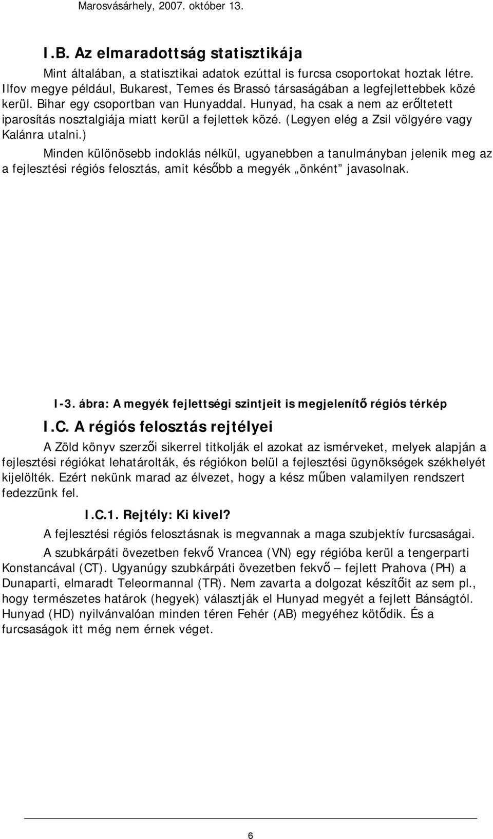 Hunyad, ha csak a nem az erőltetett iparosítás nosztalgiája miatt kerül a fejlettek közé. (Legyen elég a Zsil völgyére vagy Kalánra utalni.