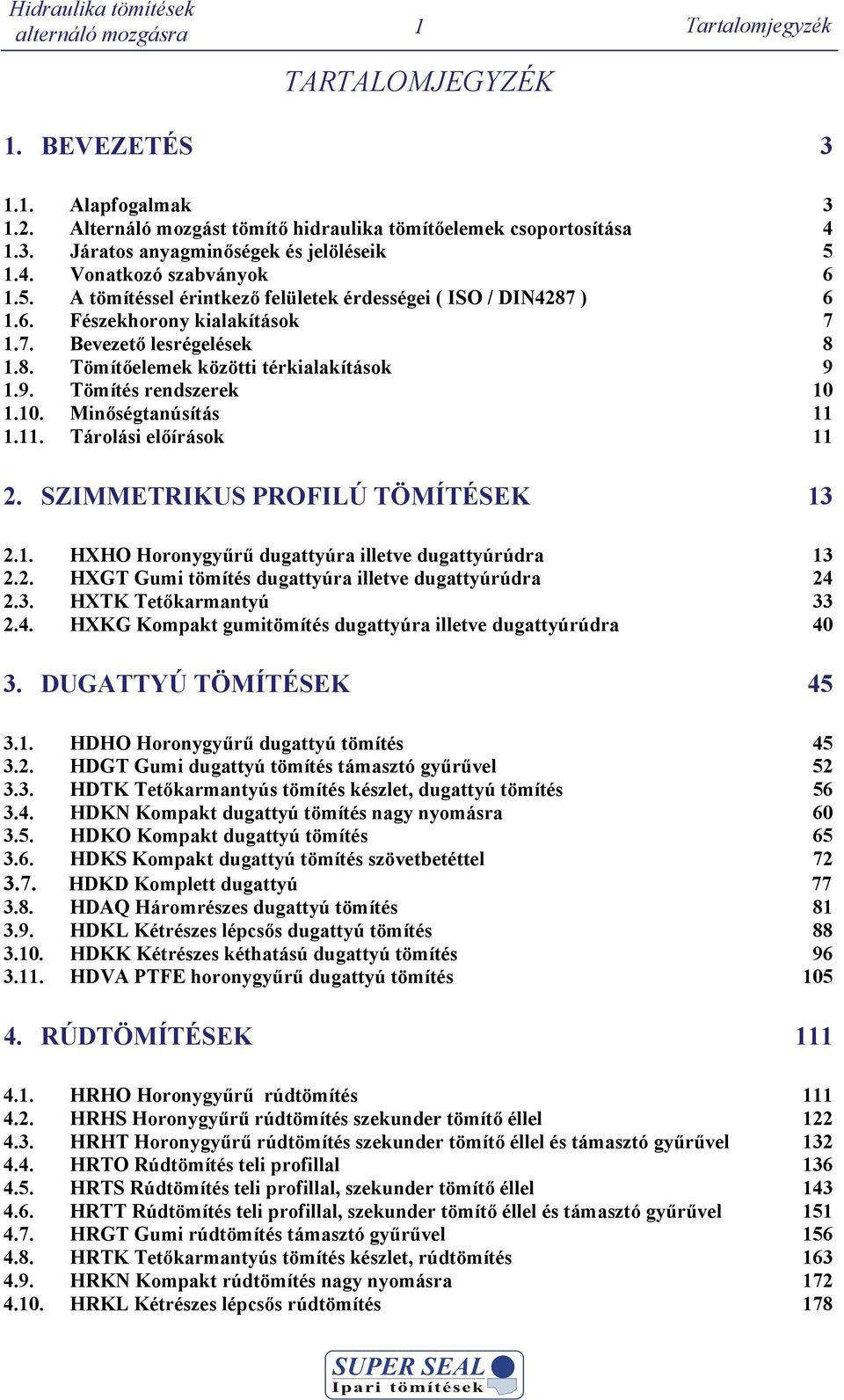 10. Minőségtanúsítás 11 1.11. Tárolási előírások 11 2. SZIMMETRIKUS PROFILÚ TÖMÍTÉSEK 13 2.1. XO oronygyűrű ugattyúra illetve ugattyúrúra 13 2.2. XGT Gumi tömítés ugattyúra illetve ugattyúrúra 24 2.3. XTK Tetőkarmantyú 33 2.