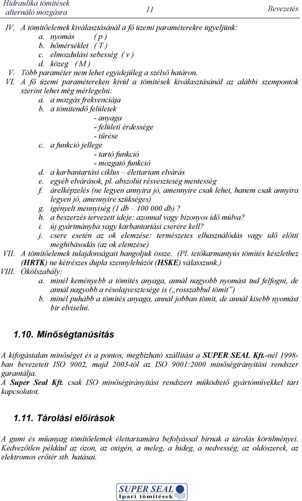 a tömítenő felületek - anyaga - felületi éressége - tűrése c. a funkció jellege - tartó funkció - mozgató funkció. a karbantartási ciklus élettartam elvárás e. egyéb elvárások, pl.