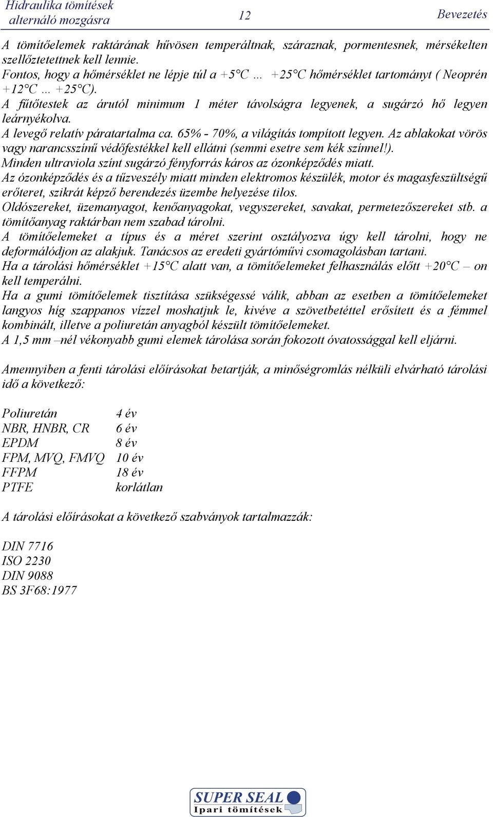 A levegő relatív páratartalma ca. 65% - 70%, a világítás tompított legyen. Az ablakokat vörös vagy narancsszínű véőfestékkel kell ellátni (semmi esetre sem kék színnel!).