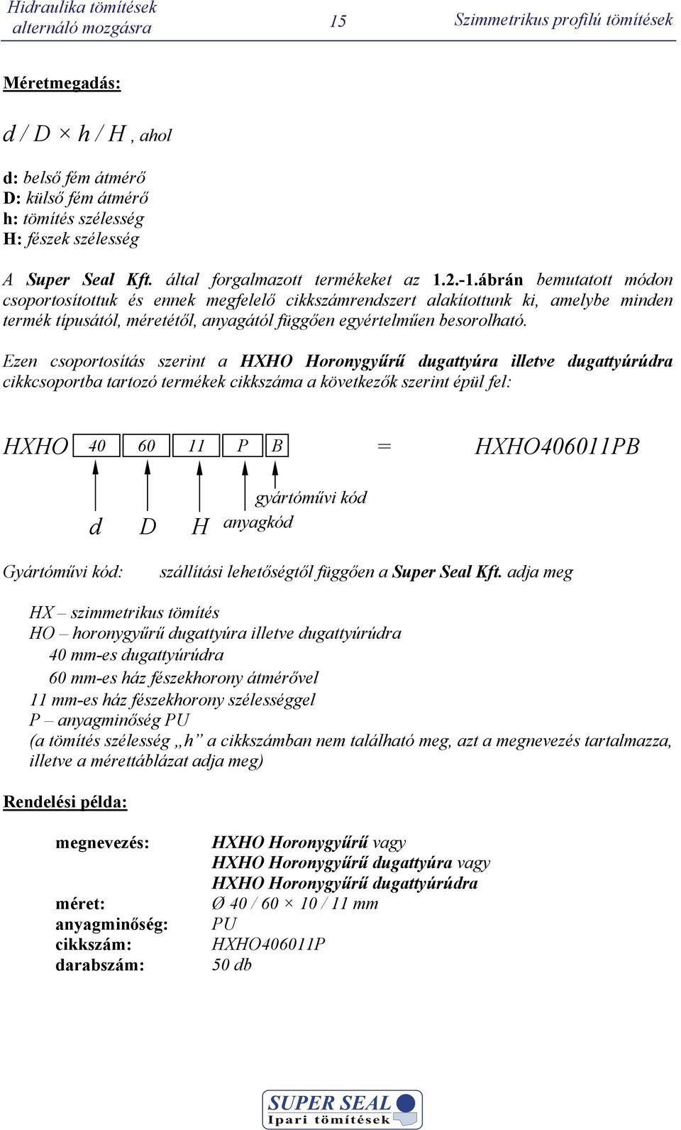 Ezen csoportosítás szerint a XO oronygyűrű ugattyúra illetve ugattyúrúra cikkcsoportba tartozó termékek cikkszáma a következők szerint épül fel: XO 40 60 11 P B = XO406011PB gyártóművi kó anyagkó
