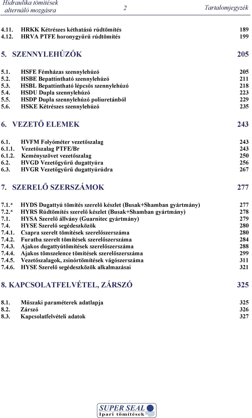 1.1. Vezetőszalag PTFE/Br 243 6.1.2. Keményszövet vezetőszalag 250 6.2. VG Vezetőgyűrű ugattyúra 256 6.3. VGR Vezetőgyűrű ugattyúrúra 267 7. SZERELŐ SZERSZÁMOK 277 7.1.* YS ugattyú tömítés szerelő készlet (Busak+Shamban gyártmány) 277 7.