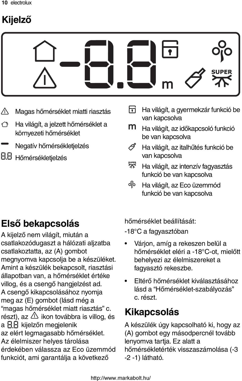 funkció be van kapcsolva Első bekapcsolás A kijelző nem világít, miután a csatlakozódugaszt a hálózati aljzatba csatlakoztatta, az (A) gombot megnyomva kapcsolja be a készüléket.