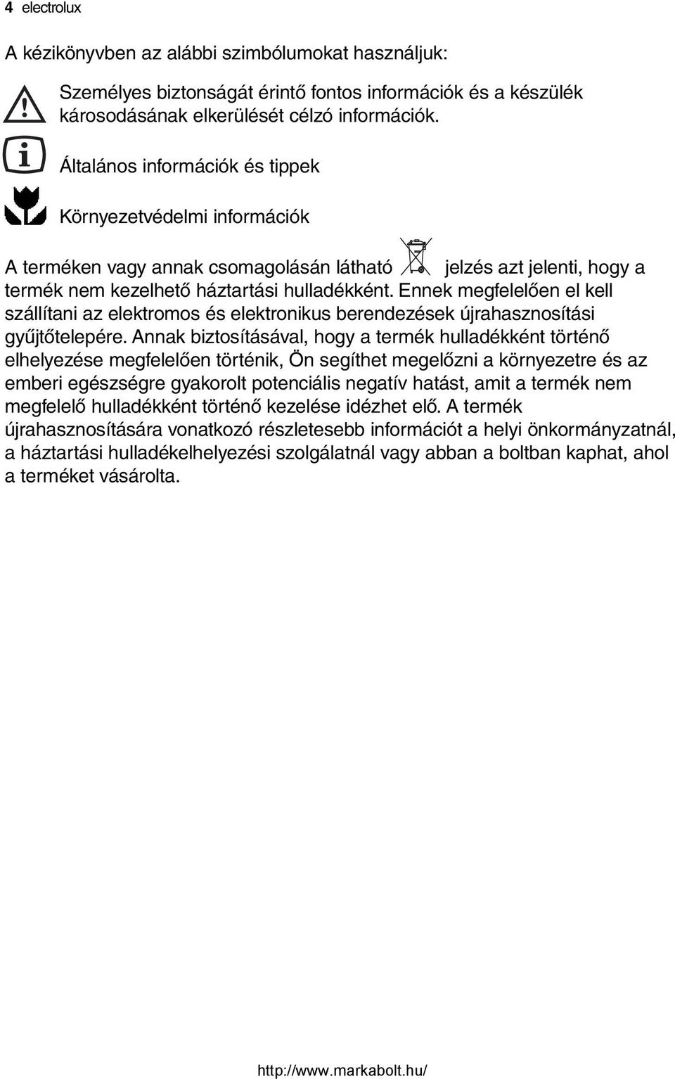 Ennek megfelelően el kell szállítani az elektromos és elektronikus berendezések újrahasznosítási gyűjtőtelepére.