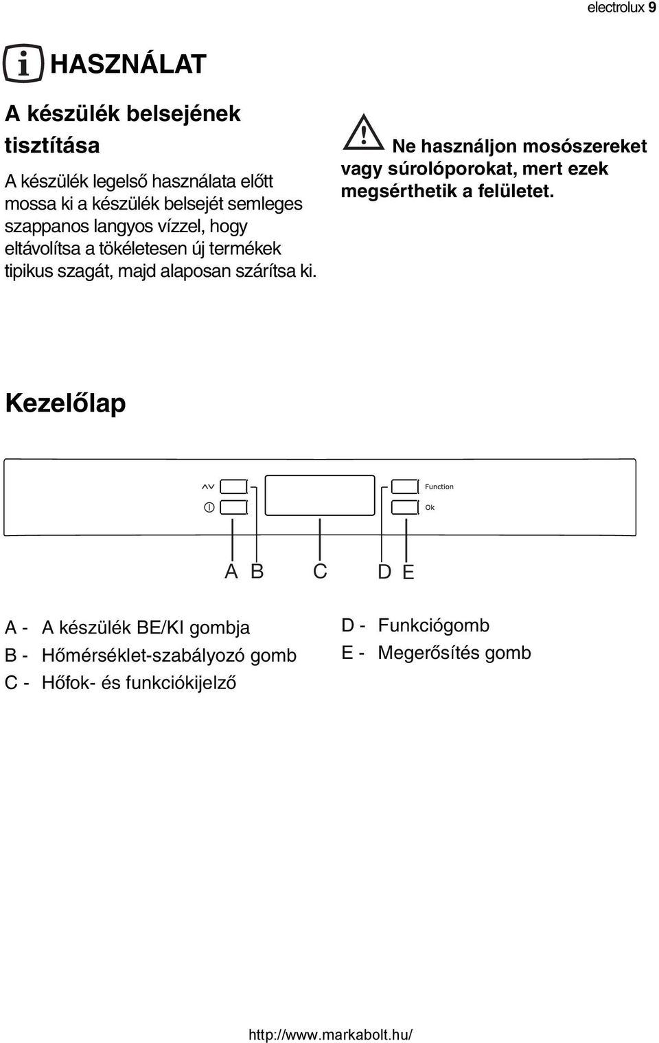 szárítsa ki. Ne használjon mosószereket vagy súrolóporokat, mert ezek megsérthetik a felületet.