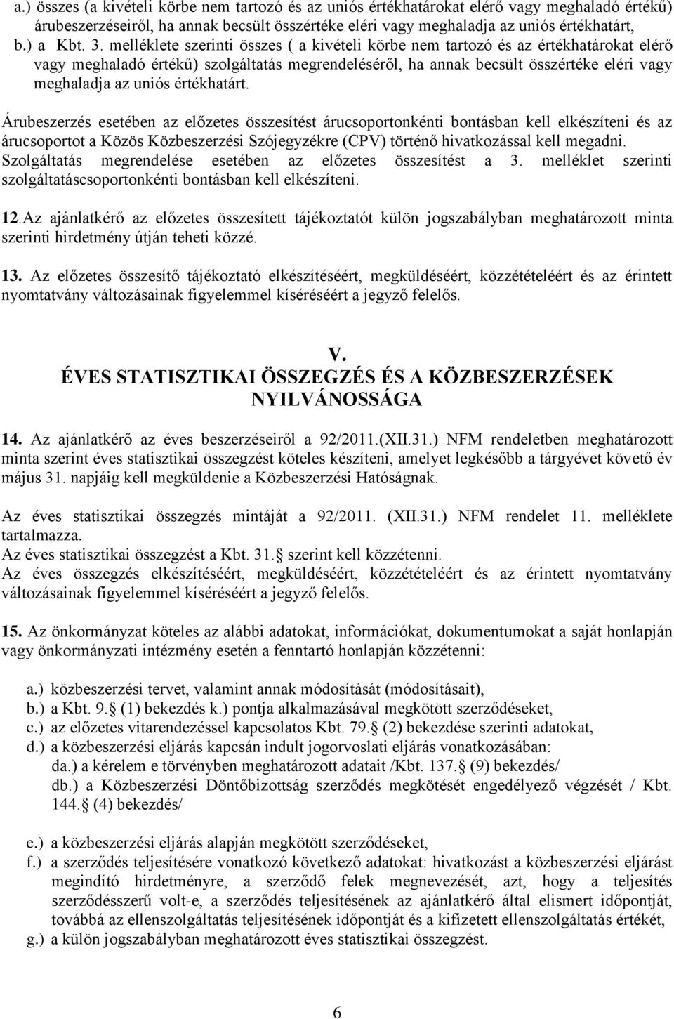 értékhatárt. Árubeszerzés esetében az előzetes összesítést árucsoportonkénti bontásban kell elkészíteni és az árucsoportot a Közös Közbeszerzési Szójegyzékre (CPV) történő hivatkozással kell megadni.