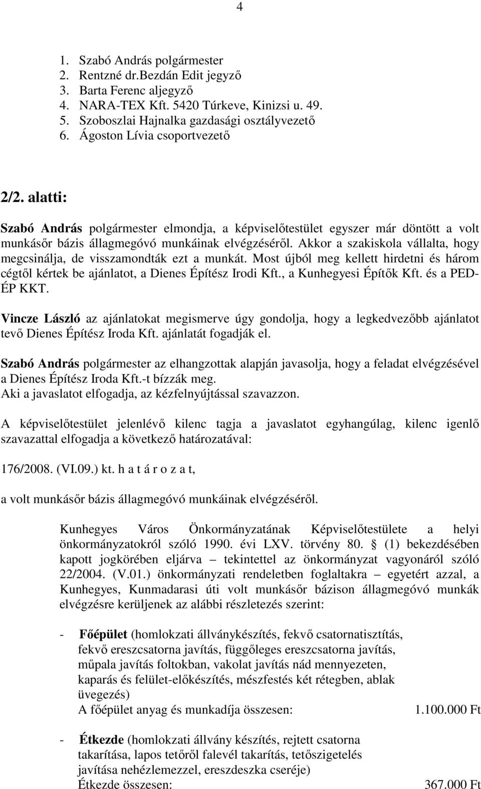 Akkor a szakiskola vállalta, hogy megcsinálja, de visszamondták ezt a munkát. Most újból meg kellett hirdetni és három cégtől kértek be ajánlatot, a Dienes Építész Irodi Kft., a Kunhegyesi Építők Kft.