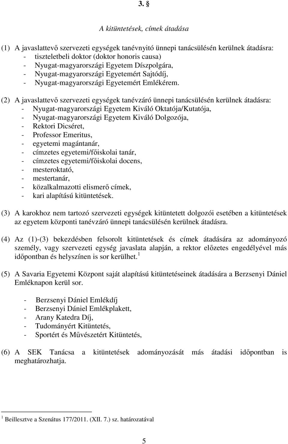 (2) A javaslattevő szervezeti egységek tanévzáró ünnepi tanácsülésén kerülnek átadásra: - Nyugat-magyarországi Egyetem Kiváló Oktatója/Kutatója, - Nyugat-magyarországi Egyetem Kiváló Dolgozója, -