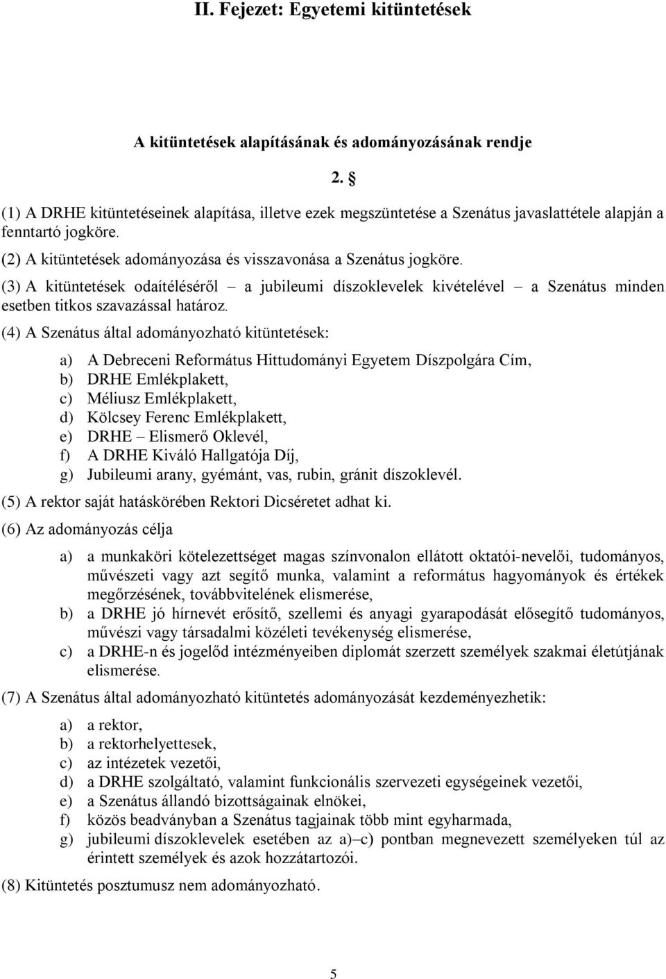 (3) A kitüntetések odaítéléséről a jubileumi díszoklevelek kivételével a Szenátus minden esetben titkos szavazással határoz.