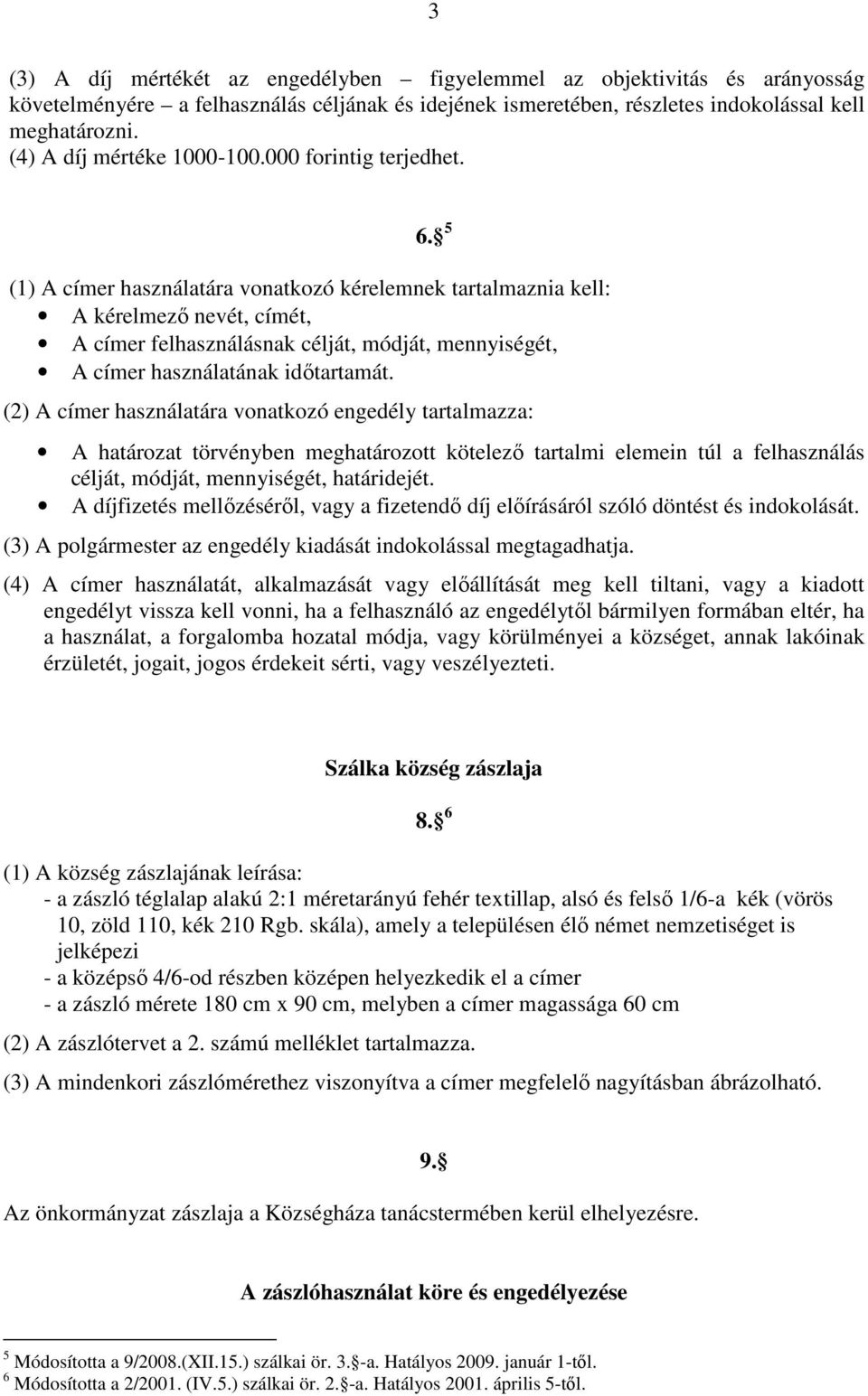 5 (1) A címer használatára vonatkozó kérelemnek tartalmaznia kell: A kérelmező nevét, címét, A címer felhasználásnak célját, módját, mennyiségét, A címer használatának időtartamát.