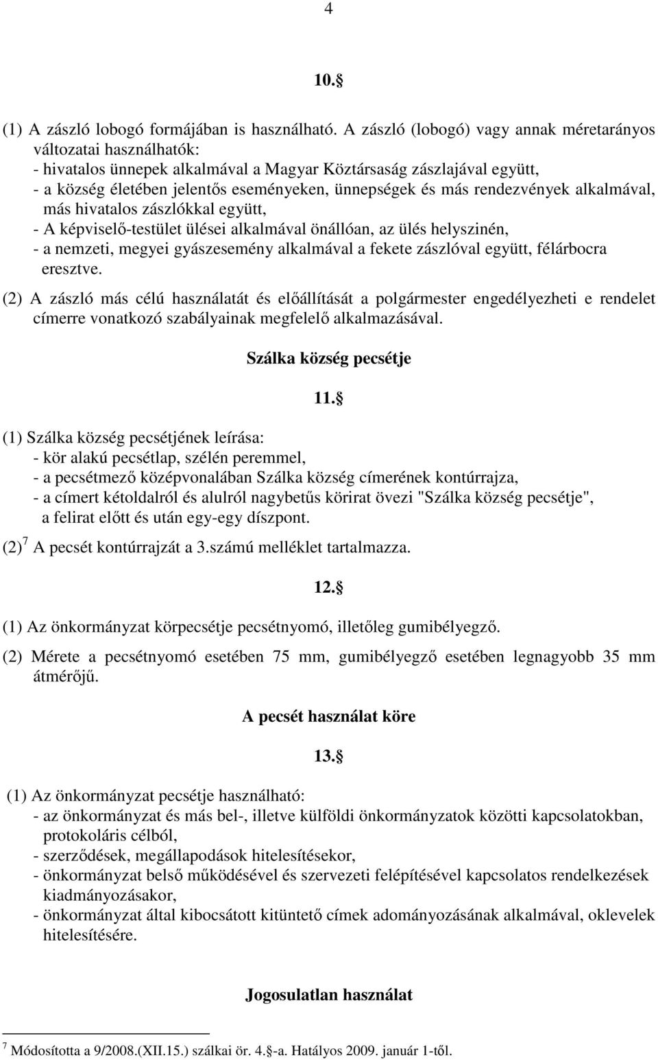 rendezvények alkalmával, más hivatalos zászlókkal együtt, - A képviselő-testület ülései alkalmával önállóan, az ülés helyszinén, - a nemzeti, megyei gyászesemény alkalmával a fekete zászlóval együtt,