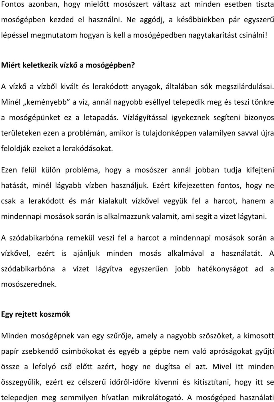 A vízkő a vízből kivált és lerakódott anyagok, általában sók megszilárdulásai. Minél keményebb a víz, annál nagyobb eséllyel telepedik meg és teszi tönkre a mosógépünket ez a letapadás.