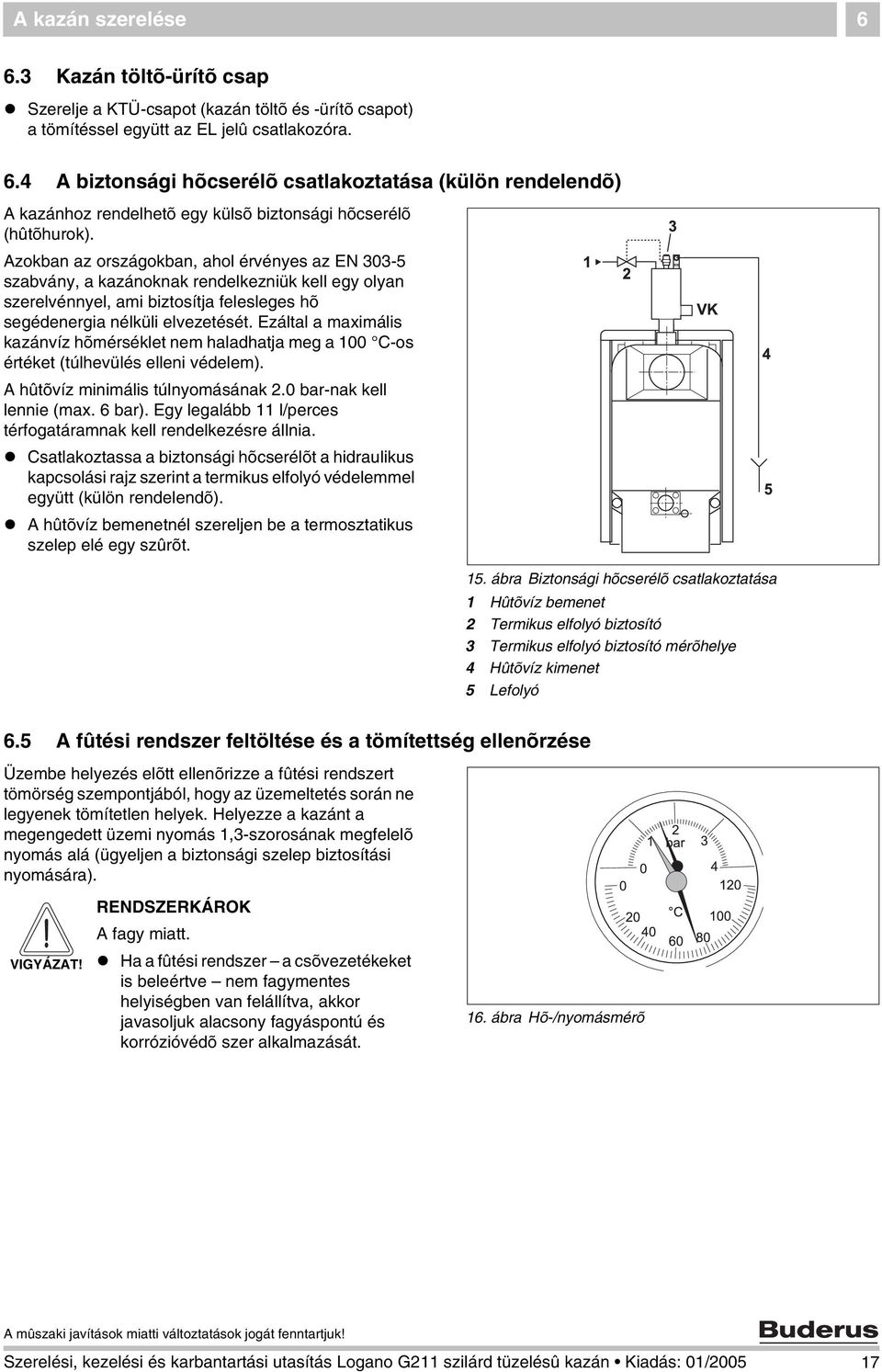 Ezáltal a maximális kazánvíz hõmérséklet nem haladhatja meg a 100 C-os értéket (túlhevülés elleni védelem). A hûtõvíz minimális túlnyomásának 2.0 bar-nak kell lennie (max. 6 bar).
