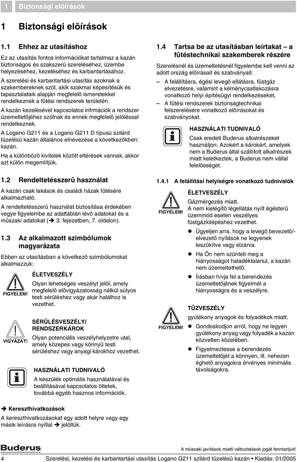 A szerelési és karbantartási utasítás azoknak a szakembereknek szól, akik szakmai képesítésük és tapasztalataik alapján megfelelõ ismeretekkel rendelkeznek a fûtési rendszerek területén.