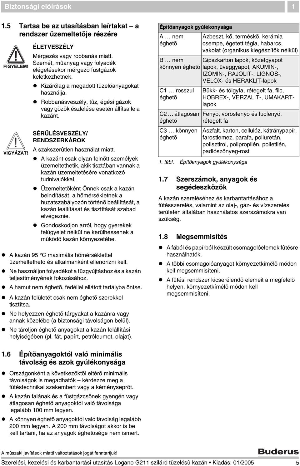 Robbanásveszély, tûz, égési gázok vagy gõzök észlelése esetén állítsa le a kazánt. SÉRÜLÉSVESZÉLY/ RENDSZERKÁROK A szakszerûtlen használat miatt.
