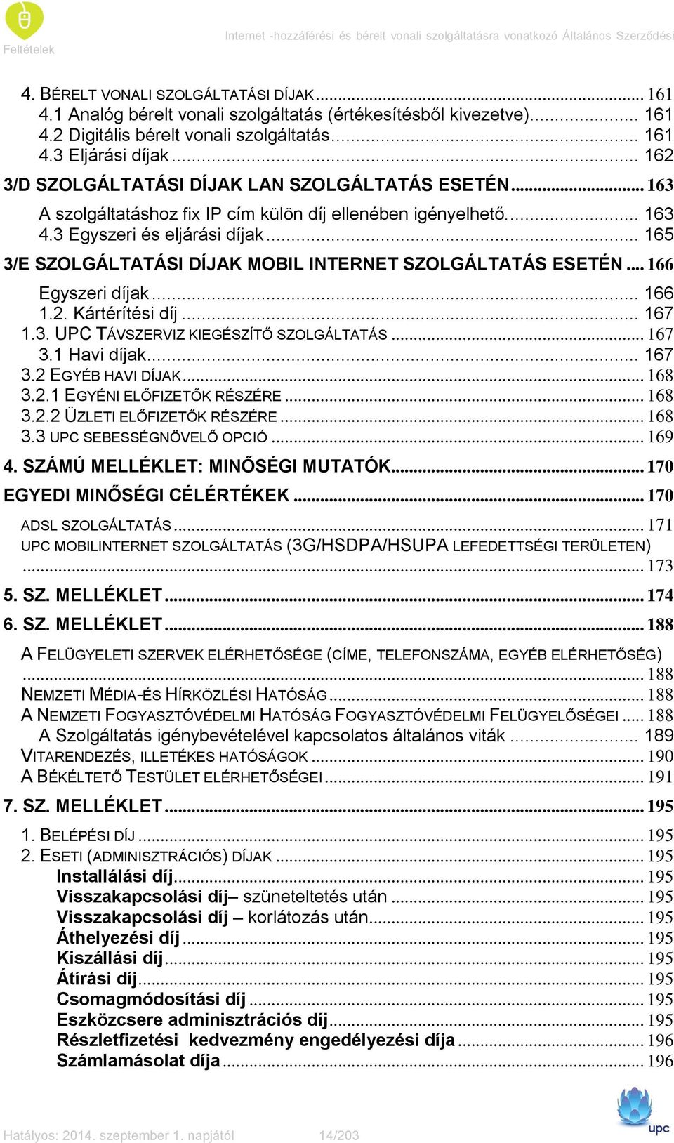 .. 163 A szolgáltatáshoz fix IP cím külön díj ellenében igényelhető.... 163 4.3 Egyszeri és eljárási díjak... 165 3/E SZOLGÁLTATÁSI DÍJAK MOBIL INTERNET SZOLGÁLTATÁS ESETÉN... 166 Egyszeri díjak.