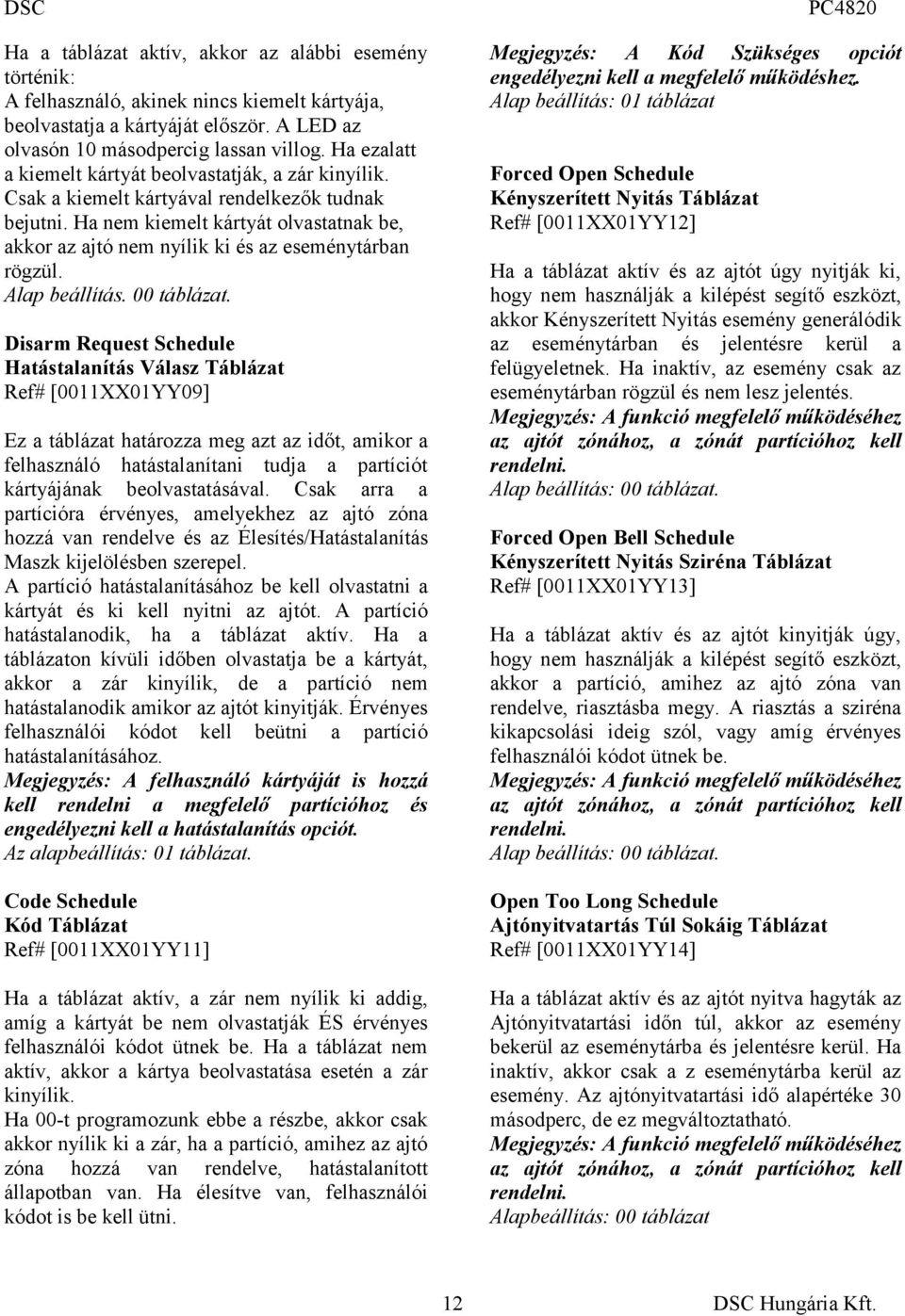 Ha nem kiemelt kártyát olvastatnak be, akkor az ajtó nem nyílik ki és az eseménytárban rögzül. Alap beállítás. 00 táblázat.