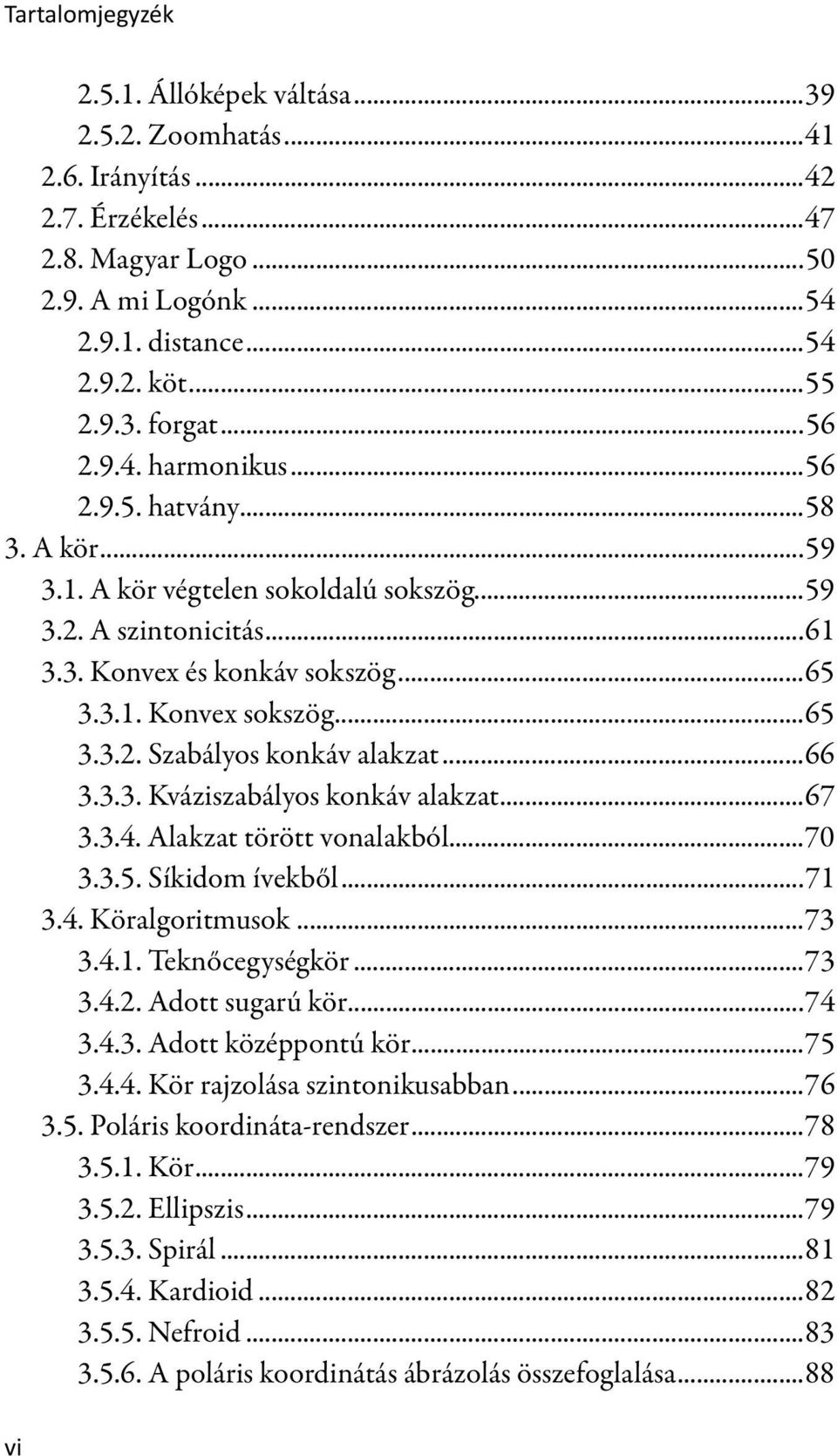 ..66 3.3.3. Kváziszabályos konkáv alakzat...67 3.3.4. Alakzat törött vonalakból...70 3.3.5. Síkidom ívekből...71 3.4. Köralgoritmusok...73 3.4.1. Teknőcegységkör...73 3.4.2. Adott sugarú kör...74 3.4.3. Adott középpontú kör.