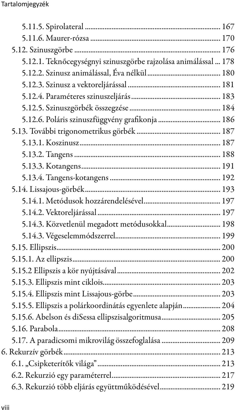 További trigonometrikus görbék... 187 5.13.1. Koszinusz... 187 5.13.2. Tangens... 188 5.13.3. Kotangens... 191 5.13.4. Tangens-kotangens... 192 5.14. Lissajous-görbék... 193 5.14.1. Metódusok hozzárendelésével.