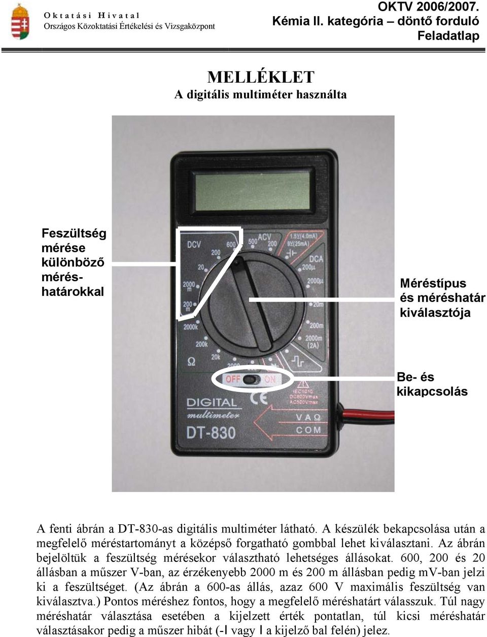 600, 200 és 20 állásban a műszer V-ban, az érzékenyebb 2000 m és 200 m állásban pedig mv-ban jelzi ki a feszültséget. (Az ábrán a 600-as állás, azaz 600 V maximális feszültség van kiválasztva.