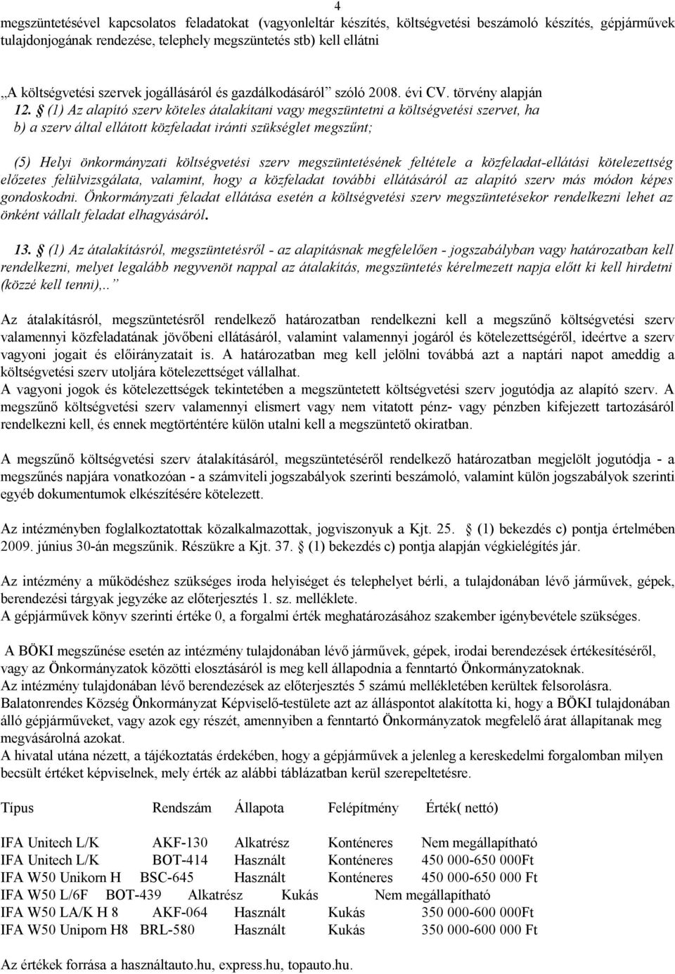 (1) Az alapító szerv köteles átalakítani vagy megszüntetni a költségvetési szervet, ha b) a szerv által ellátott közfeladat iránti szükséglet megszűnt; (5) Helyi önkormányzati költségvetési szerv