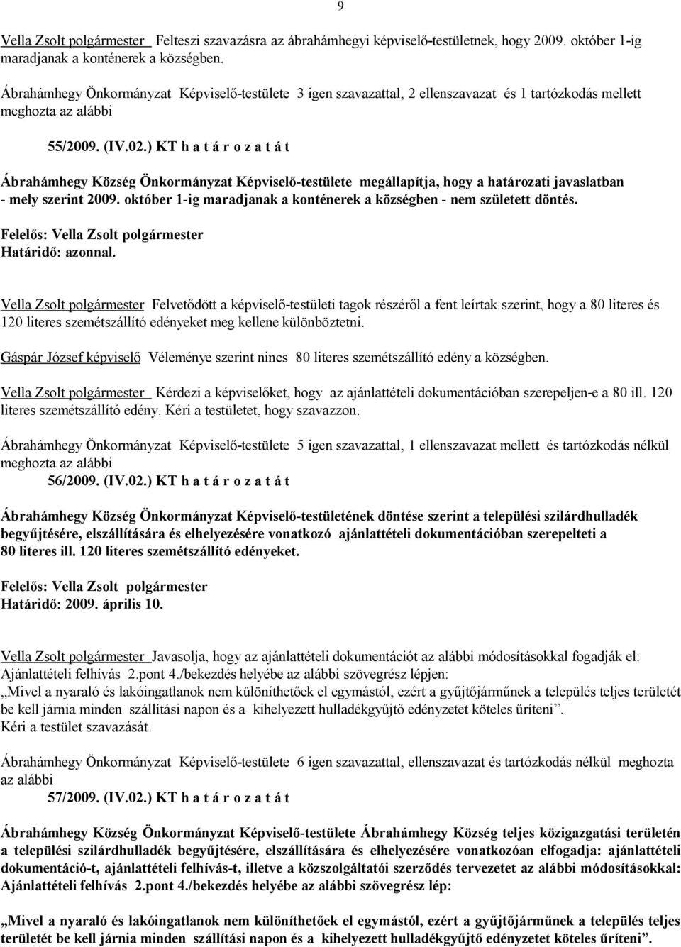 ) KT h a t á r o z a t á t Ábrahámhegy Község Önkormányzat Képviselő-testülete megállapítja, hogy a határozati javaslatban - mely szerint 2009.
