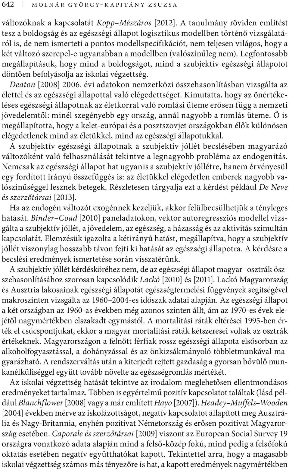 változó szerepel-e ugyanabban a modellben (valószínűleg nem). Legfontosabb megállapításuk, hogy mind a boldogságot, mind a szubjektív egészségi állapotot döntően befolyásolja az iskolai végzettség.