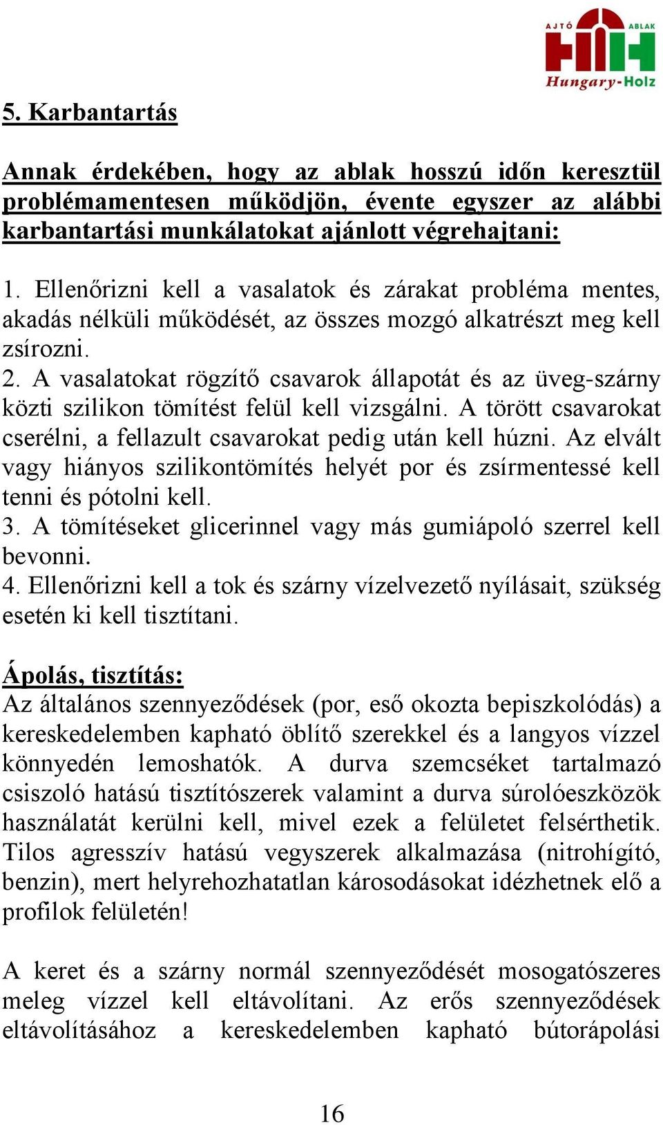 A vasalatokat rögzítő csavarok állapotát és az üveg-szárny közti szilikon tömítést felül kell vizsgálni. A törött csavarokat cserélni, a fellazult csavarokat pedig után kell húzni.