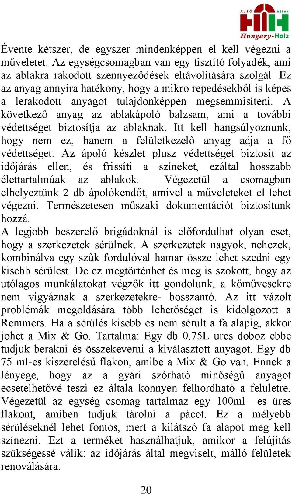 A következő anyag az ablakápoló balzsam, ami a további védettséget biztosítja az ablaknak. Itt kell hangsúlyoznunk, hogy nem ez, hanem a felületkezelő anyag adja a fő védettséget.
