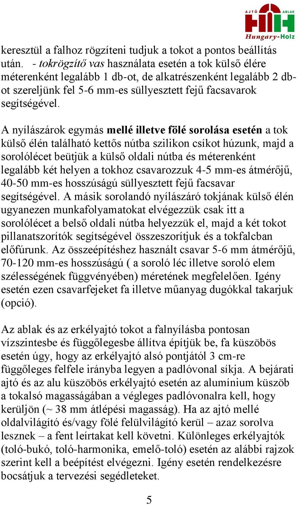 A nyílászárok egymás mellé illetve fölé sorolása esetén a tok külső élén található kettős nútba szilikon csíkot húzunk, majd a sorolólécet beütjük a külső oldali nútba és méterenként legalább két
