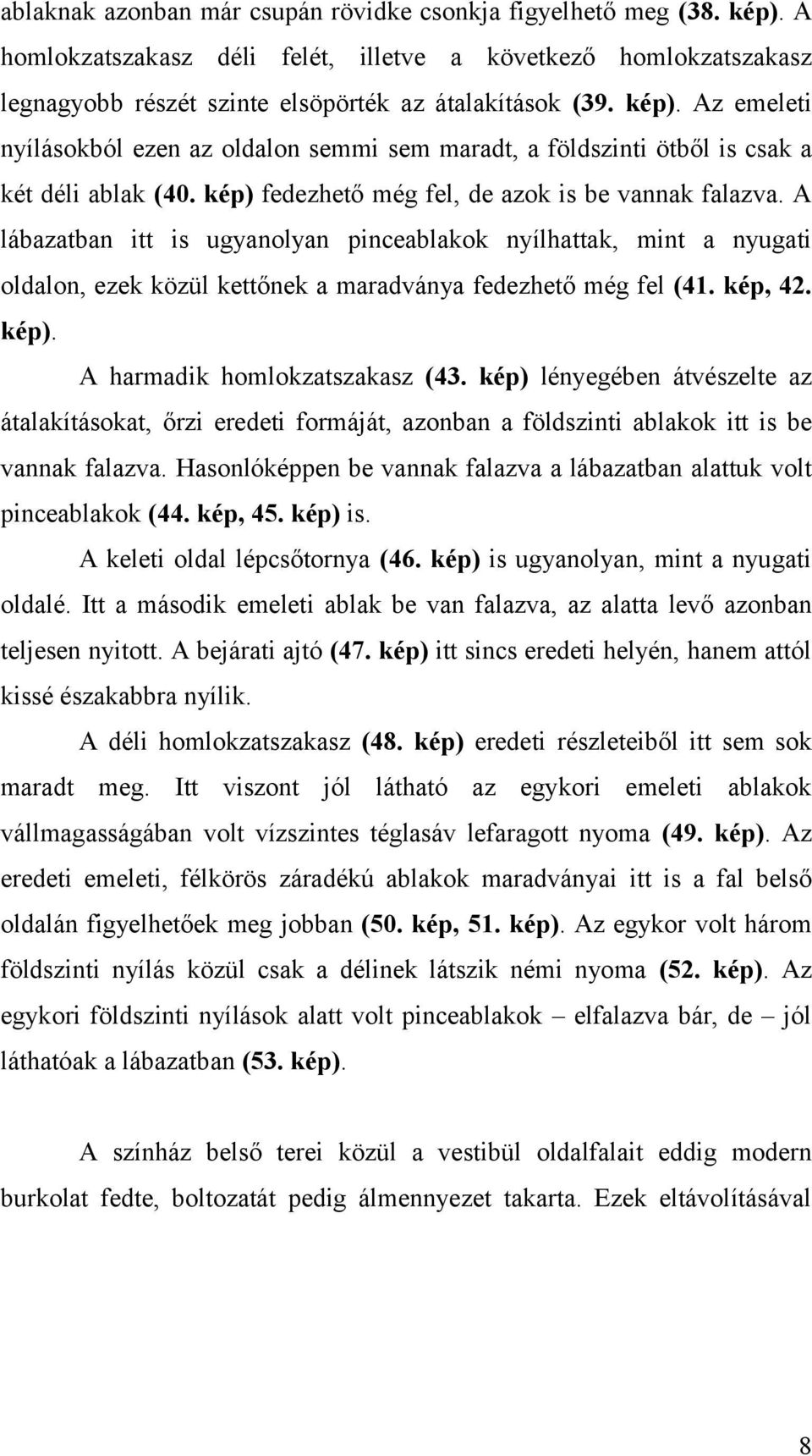kép). A harmadik homlokzatszakasz (43. kép) lényegében átvészelte az átalakításokat, őrzi eredeti formáját, azonban a földszinti ablakok itt is be vannak falazva.