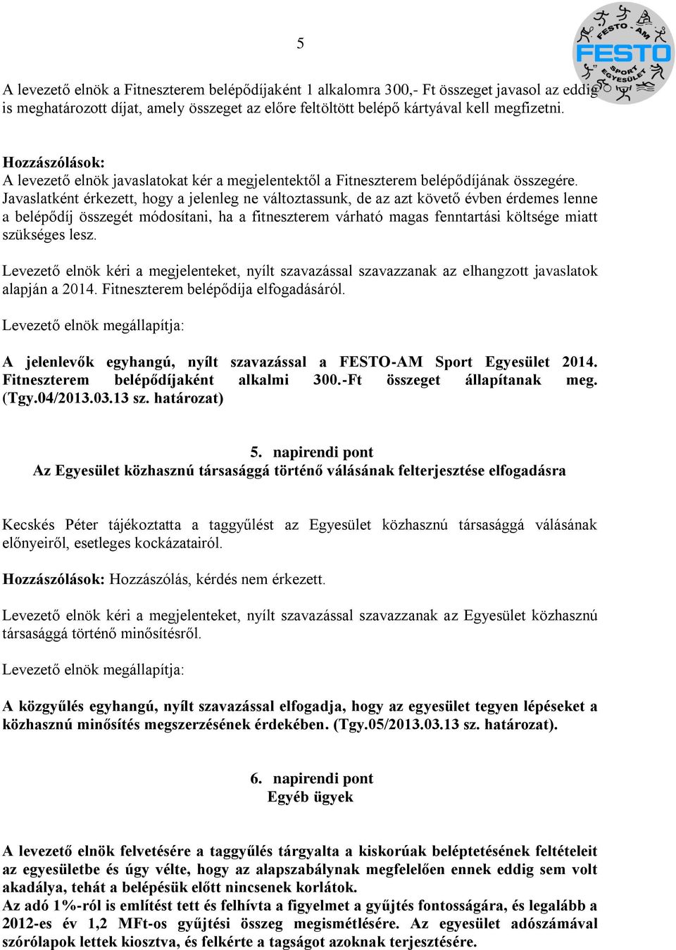 Javaslatként érkezett, hogy a jelenleg ne változtassunk, de az azt követő évben érdemes lenne a belépődíj összegét módosítani, ha a fitneszterem várható magas fenntartási költsége miatt szükséges