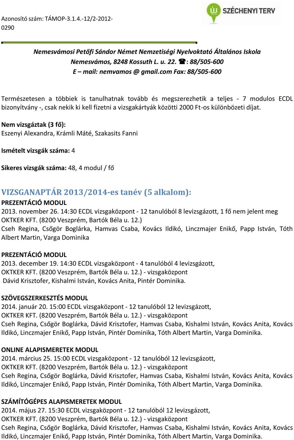 2013. november 26. 14:30 ECDL vizsgaközpont - 12 tanulóból 8 levizsgázott, 1 fő nem jelent meg OKTKER KFT. (8200 Veszprém, Bartók Béla u. 12.) Cseh Regina, Csőgör Boglárka, Hamvas Csaba, Kovács Ildikó, Linczmajer Enikő, Papp István, Tóth Albert Martin, Varga Dominika PREZENTÁCIÓ MODUL 2013.