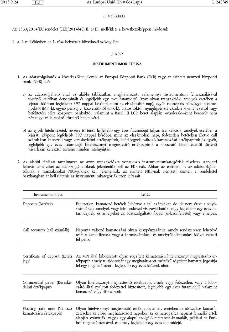 Az adatszolgáltatók a következőket jelentik az Európai Központi Bank (EKB) vagy az érintett nemzeti központi bank (NKB) felé: a) az adatszolgáltató által az alábbi táblázatban meghatározott