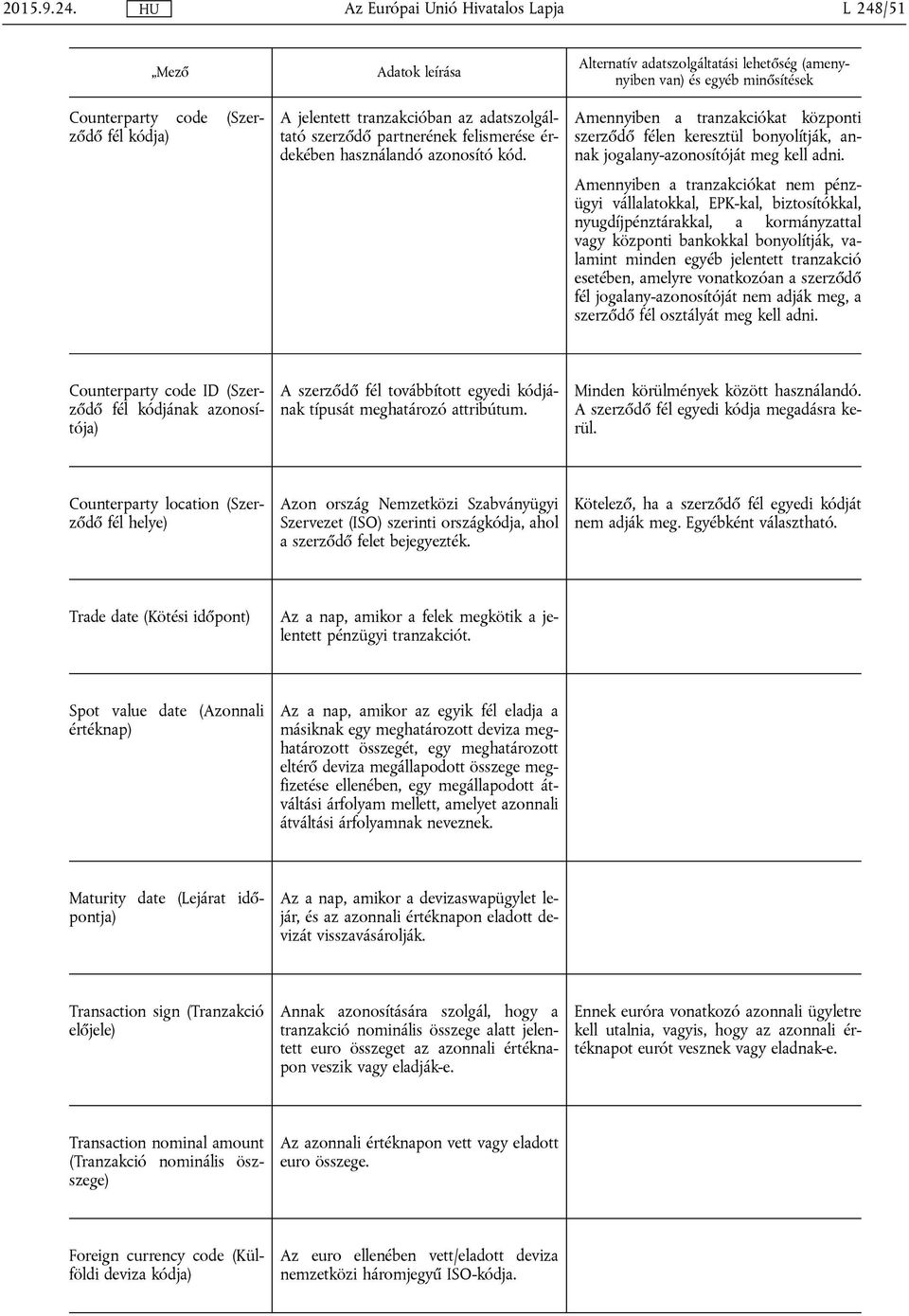 Amennyiben a tranzakciókat nem pénzügyi vállalatokkal, EPK-kal, biztosítókkal, nyugdíjpénztárakkal, a kormányzattal vagy központi bankokkal bonyolítják, valamint minden egyéb jelentett tranzakció