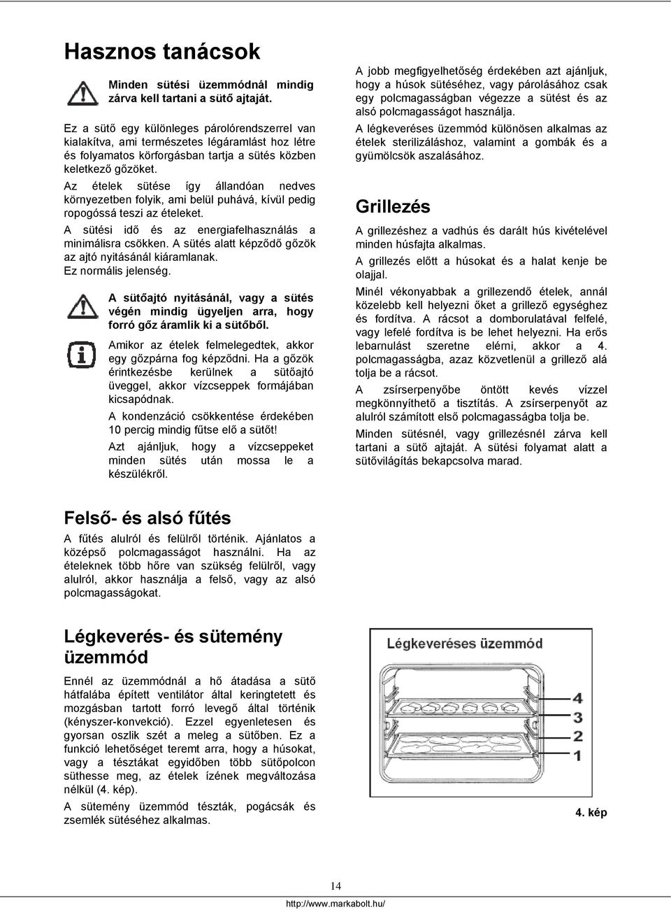 Az ételek sütése így állandóan nedves környezetben folyik, ami belül puhává, kívül pedig ropogóssá teszi az ételeket. A sütési idő és az energiafelhasználás a minimálisra csökken.